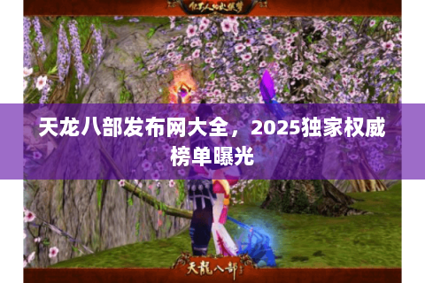 天龙八部发布网大全，2025独家权威榜单曝光