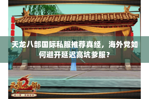 天龙八部国际私服推荐真经,海外党如何避开延迟高坑爹服? 天龙八部国际私服推荐真经,海外党如何避开延迟高坑爹服?