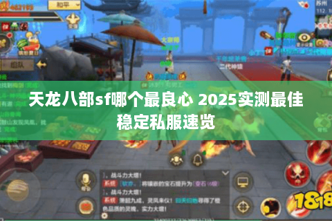 天龙八部sf哪个最良心 2025实测最佳稳定私服速览 天龙八部sf哪个最良心 2025实测最佳稳定私服速览
