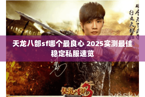 天龙八部sf哪个最良心 2025实测最佳稳定私服速览 天龙八部sf哪个最良心 2025实测最佳稳定私服速览
