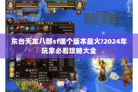 东台天龙八部sf哪个版本最火?2024年玩家必看攻略大全 东台天龙八部sf哪个版本最火?2024年玩家必看攻略大全