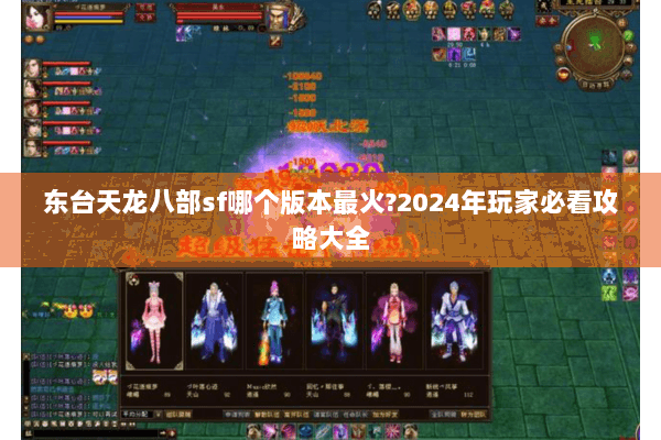 东台天龙八部sf哪个版本最火?2024年玩家必看攻略大全 东台天龙八部sf哪个版本最火?2024年玩家必看攻略大全