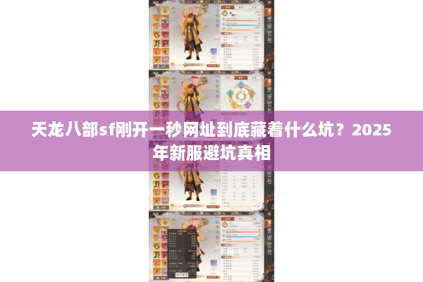 天龙八部sf刚开一秒网址到底藏着什么坑?2025年新服避坑真相 天龙八部sf刚开一秒网址到底藏着什么坑?2025年新服避坑真相