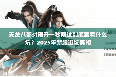 天龙八部sf刚开一秒网址到底藏着什么坑?2025年新服避坑真相 天龙八部sf刚开一秒网址到底藏着什么坑?2025年新服避坑真相