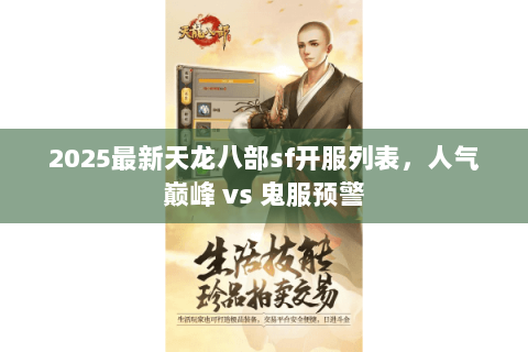 2025最新天龙八部sf开服列表,人气巅峰 vs 鬼服预警 2025最新天龙八部sf开服列表,人气巅峰 vs 鬼服预警