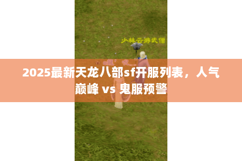 2025最新天龙八部sf开服列表,人气巅峰 vs 鬼服预警 2025最新天龙八部sf开服列表,人气巅峰 vs 鬼服预警
