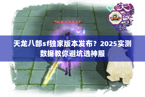 天龙八部sf独家版本发布？2025实测数据教你避坑选神服