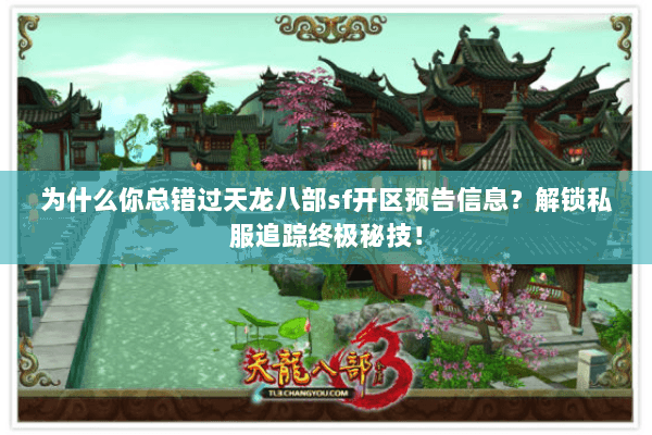 为什么你总错过天龙八部sf开区预告信息?解锁私服追踪终极秘技! 为什么你总错过天龙八部sf开区预告信息?解锁私服追踪终极秘技!
