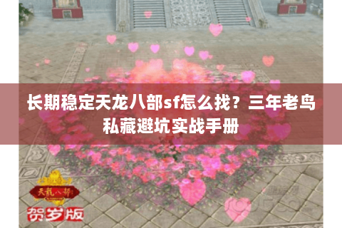 长期稳定天龙八部sf怎么找?三年老鸟私藏避坑实战手册 长期稳定天龙八部sf怎么找?三年老鸟私藏避坑实战手册