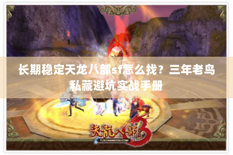 长期稳定天龙八部sf怎么找?三年老鸟私藏避坑实战手册 长期稳定天龙八部sf怎么找?三年老鸟私藏避坑实战手册
