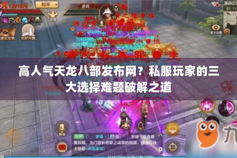 高人气天龙八部发布网?私服玩家的三大选择难题破解之道 高人气天龙八部发布网?私服玩家的三大选择难题破解之道