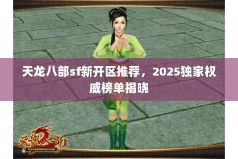 天龙八部sf新开区推荐，2025独家权威榜单揭晓
