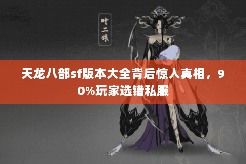 天龙八部sf版本大全背后惊人真相,90%玩家选错私服 天龙八部sf版本大全背后惊人真相,90%玩家选错私服