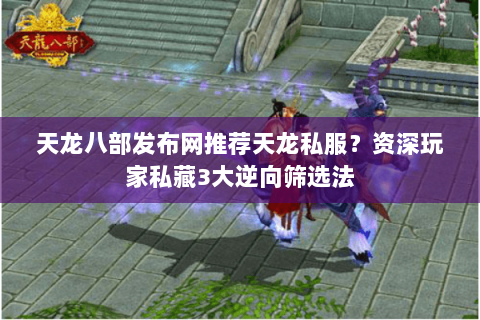 天龙八部发布网推荐天龙私服?资深玩家私藏3大逆向筛选法 天龙八部发布网推荐天龙私服?资深玩家私藏3大逆向筛选法