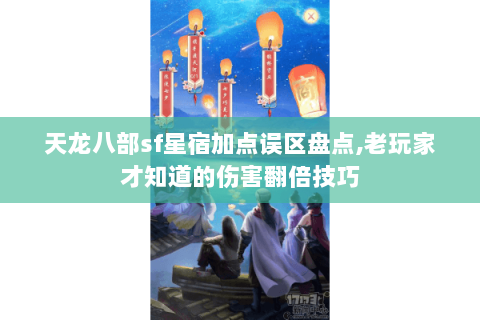 天龙八部sf星宿加点误区盘点,老玩家才知道的伤害翻倍技巧 天龙八部sf星宿加点误区盘点,老玩家才知道的伤害翻倍技巧