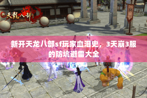 新开天龙八部sf玩家血泪史，3天崩3服的防坑避雷大全