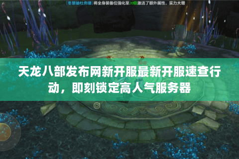 天龙八部发布网新开服最新开服速查行动,即刻锁定高人气服务器 天龙八部发布网新开服最新开服速查行动,即刻锁定高人气服务器