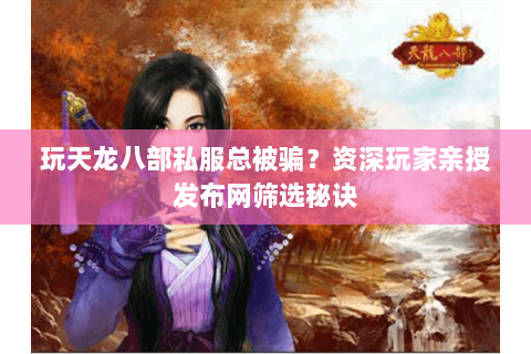 玩天龙八部私服总被骗?资深玩家亲授发布网筛选秘诀 玩天龙八部私服总被骗?资深玩家亲授发布网筛选秘诀