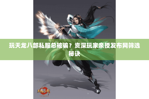 玩天龙八部私服总被骗?资深玩家亲授发布网筛选秘诀 玩天龙八部私服总被骗?资深玩家亲授发布网筛选秘诀