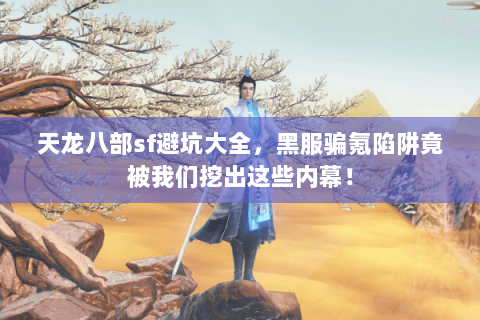 天龙八部sf避坑大全,黑服骗氪陷阱竟被我们挖出这些内幕! 天龙八部sf避坑大全,黑服骗氪陷阱竟被我们挖出这些内幕!