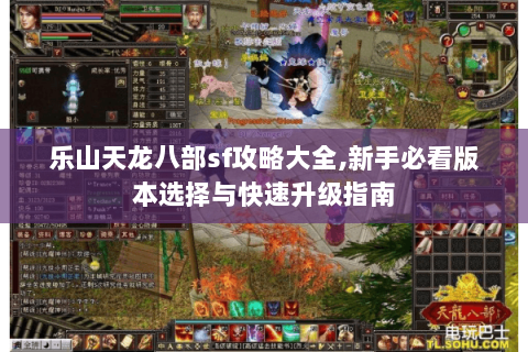乐山天龙八部sf攻略大全,新手必看版本选择与快速升级指南