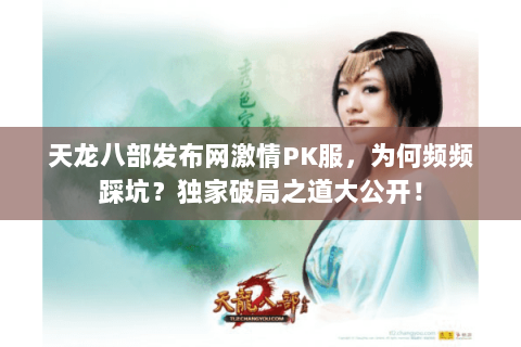 天龙八部发布网激情PK服，为何频频踩坑？独家破局之道大公开！
