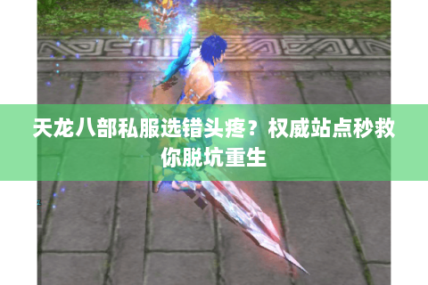 天龙八部私服选错头疼？权威站点秒救你脱坑重生