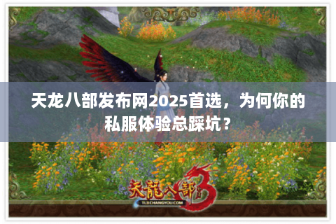 天龙八部发布网2025首选,为何你的私服体验总踩坑? 天龙八部发布网2025首选,为何你的私服体验总踩坑?
