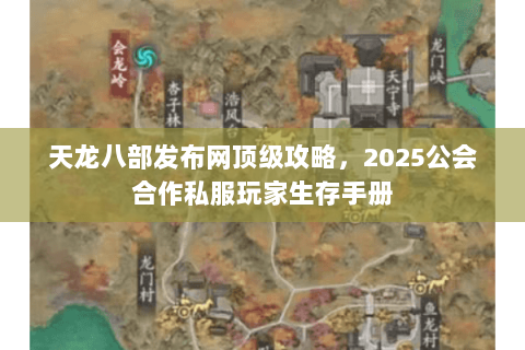 天龙八部发布网顶级攻略，2025公会合作私服玩家生存手册