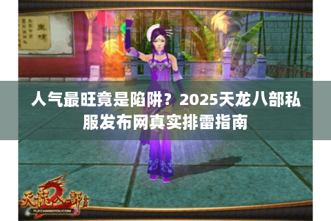 人气最旺竟是陷阱？2025天龙八部私服发布网真实排雷指南