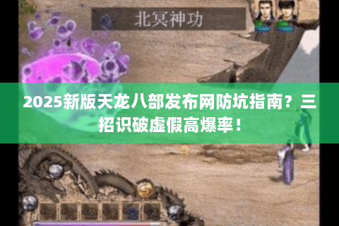 2025新版天龙八部发布网防坑指南?三招识破虚假高爆率! 2025新版天龙八部发布网防坑指南?三招识破虚假高爆率!