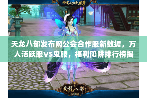 天龙八部发布网公会合作服新数据，万人活跃服VS鬼服，福利陷阱排行榜揭秘