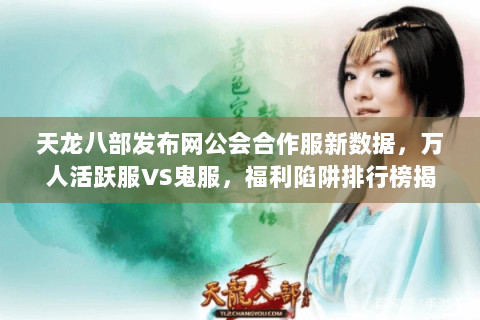 天龙八部发布网公会合作服新数据，万人活跃服VS鬼服，福利陷阱排行榜揭秘