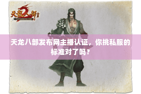 天龙八部发布网主播认证,你挑私服的标准对了吗? 天龙八部发布网主播认证,你挑私服的标准对了吗?