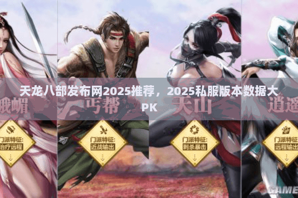 天龙八部发布网2025推荐，2025私服版本数据大PK