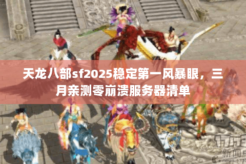 天龙八部sf2025稳定第一风暴眼,三月亲测零崩溃服务器清单 天龙八部sf2025稳定第一风暴眼,三月亲测零崩溃服务器清单