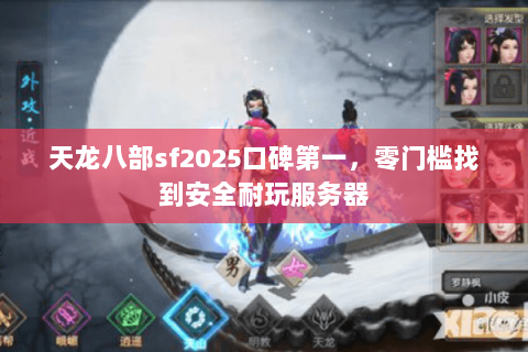 天龙八部sf2025口碑第一，零门槛找到安全耐玩服务器