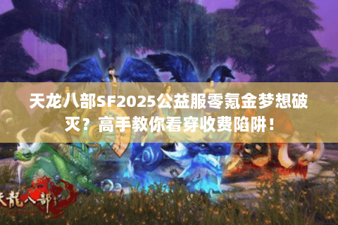 天龙八部SF2025公益服零氪金梦想破灭?高手教你看穿收费陷阱! 天龙八部SF2025公益服零氪金梦想破灭?高手教你看穿收费陷阱!