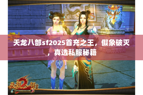 天龙八部sf2025首充之王,假象破灭,真选私服秘籍 天龙八部sf2025首充之王,假象破灭,真选私服秘籍