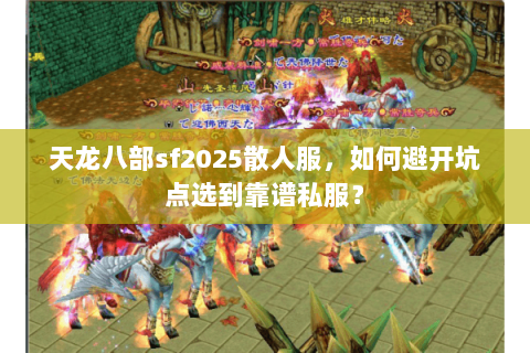天龙八部sf2025散人服,如何避开坑点选到靠谱私服? 天龙八部sf2025散人服,如何避开坑点选到靠谱私服?