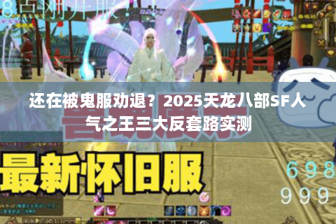 还在被鬼服劝退?2025天龙八部SF人气之王三大反套路实测 还在被鬼服劝退?2025天龙八部SF人气之王三大反套路实测