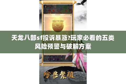 天龙八部sf投诉暴涨?玩家必看的五类风险预警与破解方案