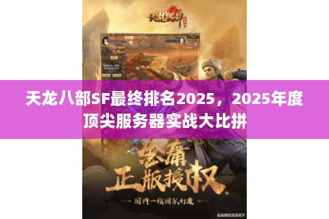 天龙八部SF最终排名2025,2025年度顶尖服务器实战大比拼 天龙八部SF最终排名2025,2025年度顶尖服务器实战大比拼