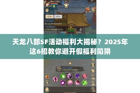 天龙八部SF活动福利大揭秘?2025年这6招教你避开假福利陷阱 天龙八部SF活动福利大揭秘?2025年这6招教你避开假福利陷阱
