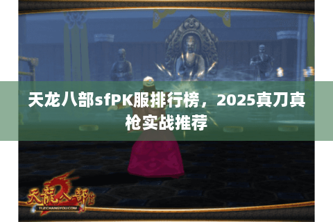 天龙八部sfPK服排行榜，2025真刀真枪实战推荐