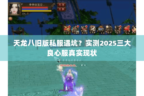天龙八旧版私服遇坑?实测2025三大良心服真实现状 天龙八旧版私服遇坑?实测2025三大良心服真实现状