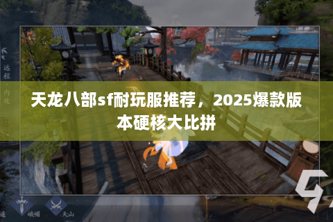 天龙八部sf耐玩服推荐,2025爆款版本硬核大比拼 天龙八部sf耐玩服推荐,2025爆款版本硬核大比拼