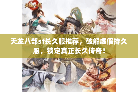 天龙八部sf长久服推荐,破解虚假持久服,锁定真正长久传奇! 天龙八部sf长久服推荐,破解虚假持久服,锁定真正长久传奇!