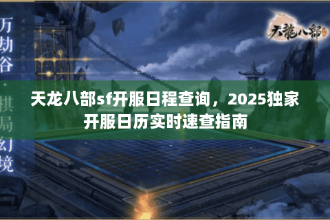 天龙八部sf开服日程查询，2025独家开服日历实时速查指南