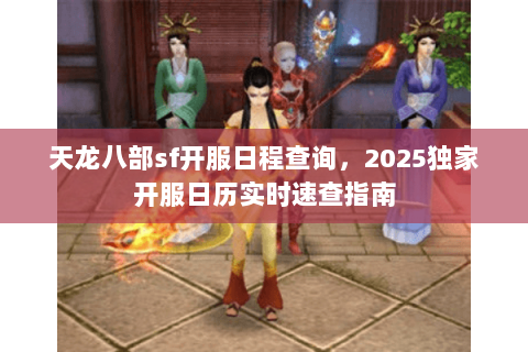 天龙八部sf开服日程查询，2025独家开服日历实时速查指南